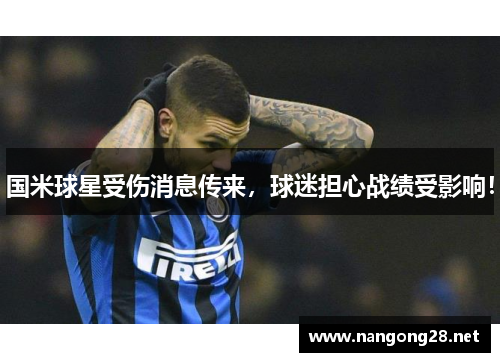 国米球星受伤消息传来，球迷担心战绩受影响！